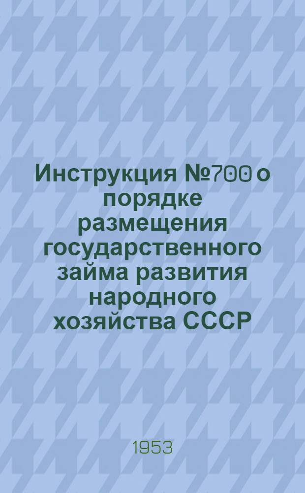Инструкция № 700 о порядке размещения государственного займа развития народного хозяйства СССР (выпуск 1953 года) среди рабочих и служащих и другого городского населения