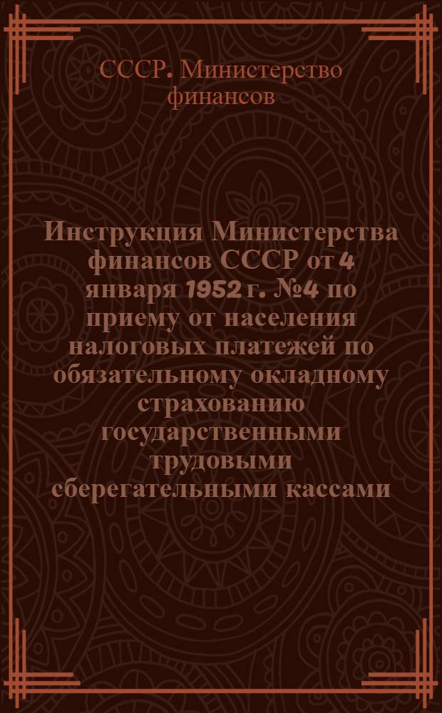 Инструкция Министерства финансов СССР от 4 января 1952 г. № 4 по приему от населения налоговых платежей по обязательному окладному страхованию государственными трудовыми сберегательными кассами