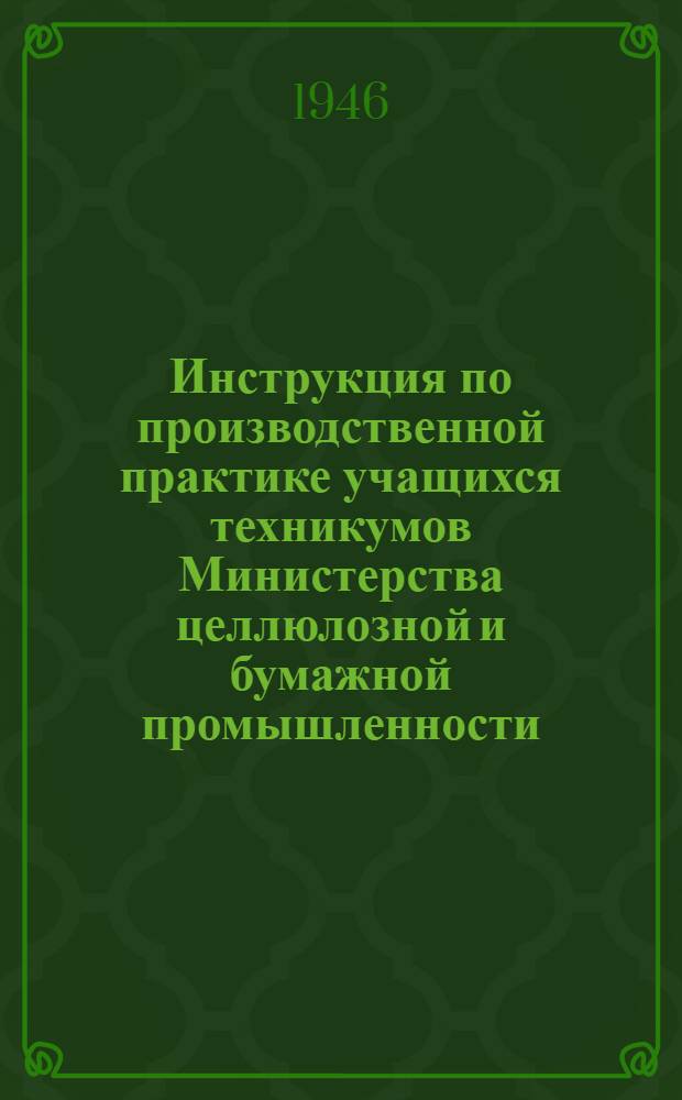 Инструкция по производственной практике учащихся техникумов Министерства целлюлозной и бумажной промышленности : Утв. 1/VIII-1946 г.