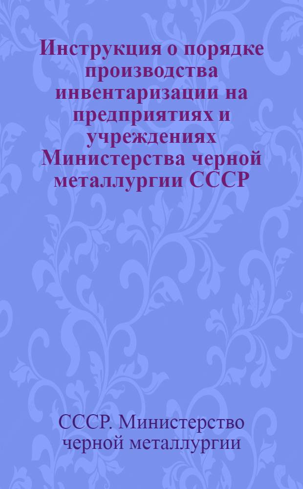 Инструкция о порядке производства инвентаризации на предприятиях и учреждениях Министерства черной металлургии СССР : Утв. 19/VIII-1946 г