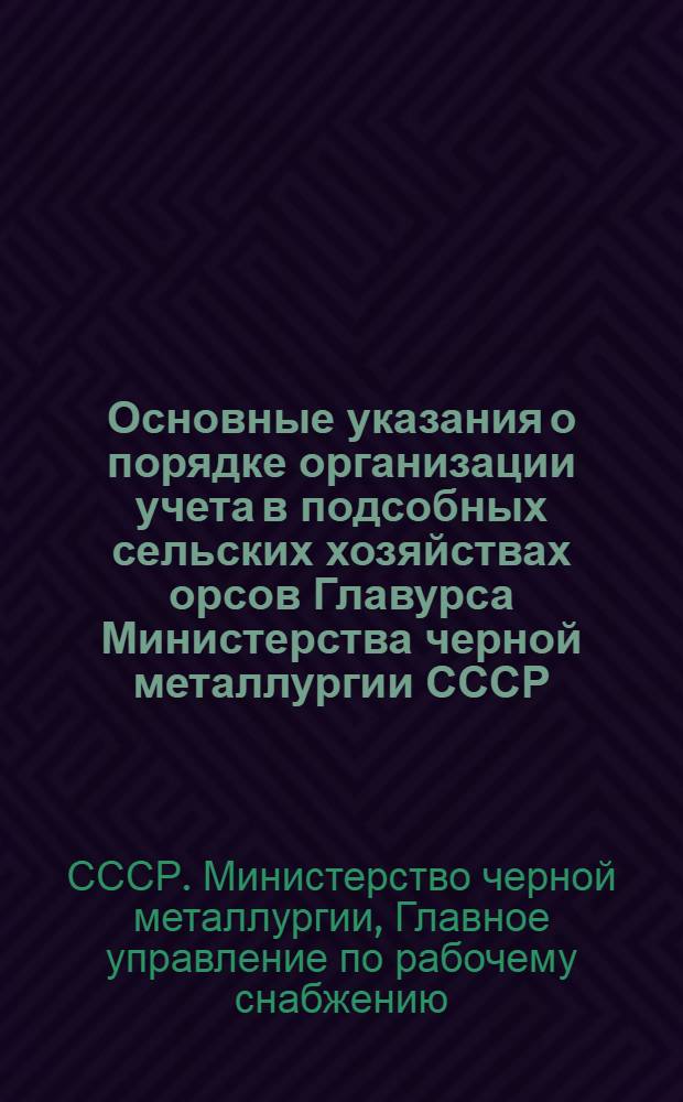 Основные указания о порядке организации учета в подсобных сельских хозяйствах орсов Главурса Министерства черной металлургии СССР