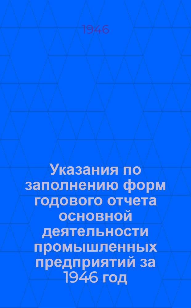 Указания по заполнению форм годового отчета основной деятельности промышленных предприятий за 1946 год