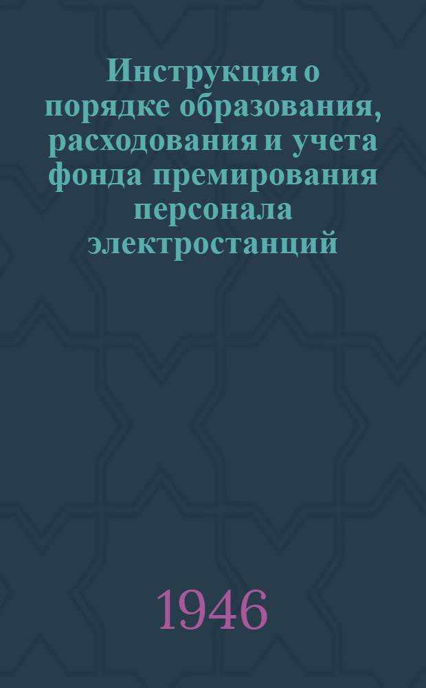 Инструкция о порядке образования, расходования и учета фонда премирования персонала электростанций, теплосетей, районных управлений (ЭК) за экономию топлива, тепловой и электрической энергии : Утв. 28/VIII-1946 г