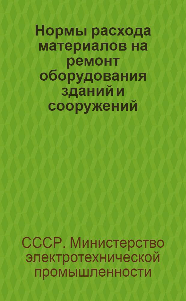 Нормы расхода материалов на ремонт оборудования зданий и сооружений : Утв. 26/IV 1954 г