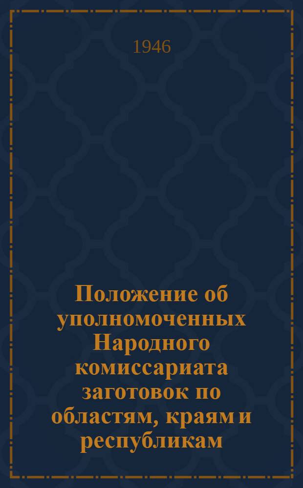 Положение об уполномоченных Народного комиссариата заготовок по областям, краям и республикам; Положение об уполномоченных Народного комиссариата заготовок по районам: Утв. СНК СССР 4/VI-1943 г.