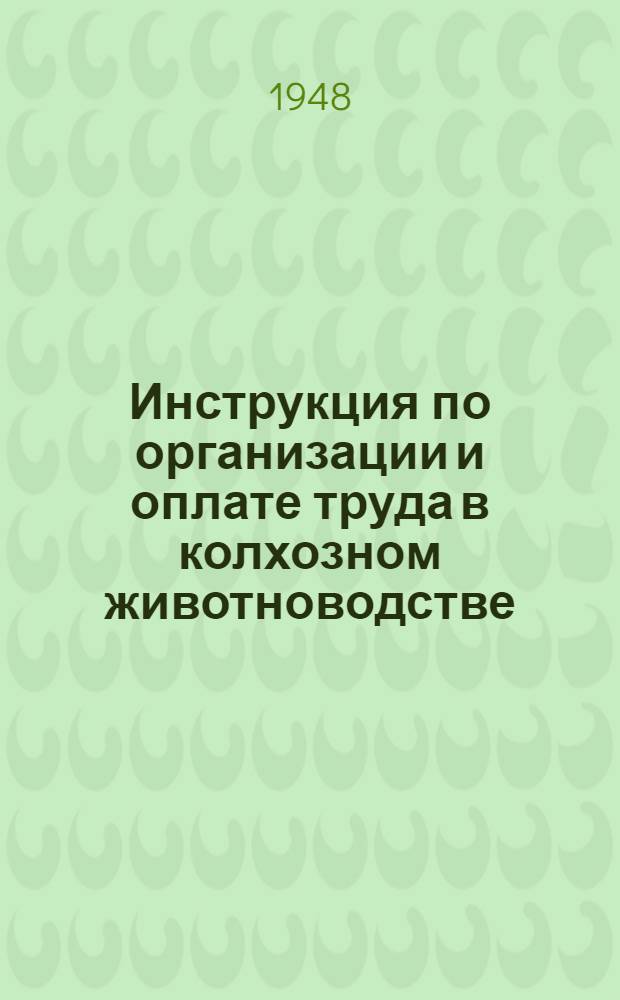 Инструкция по организации и оплате труда в колхозном животноводстве : Утв. Нар. ком. земледелия 3/VIII 1938 г
