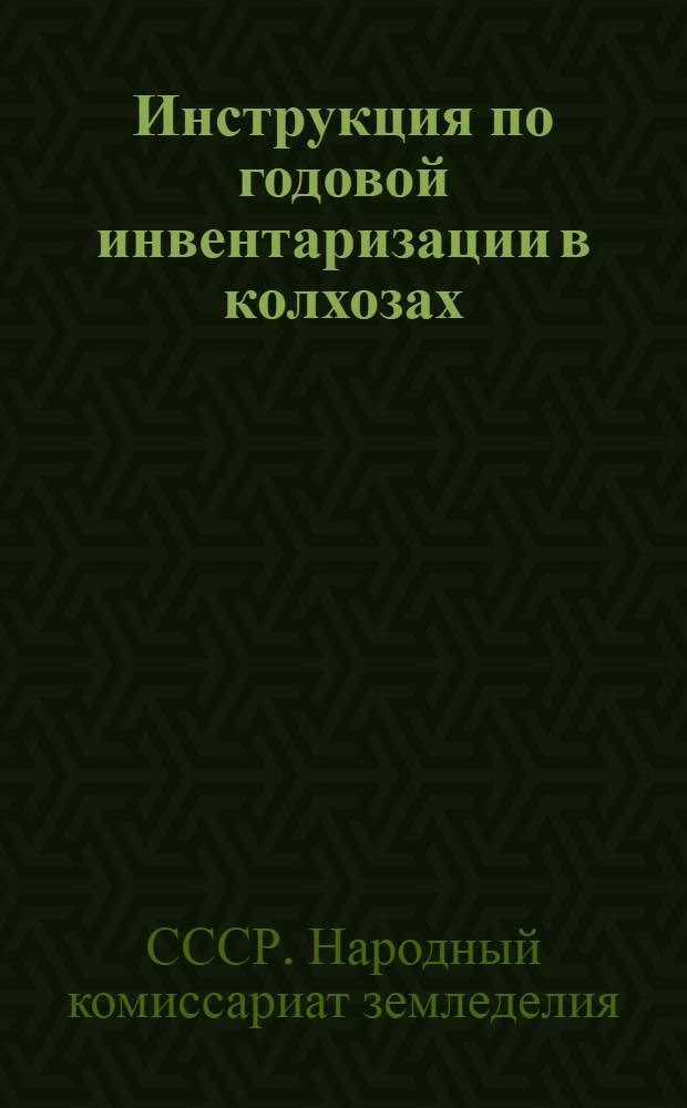 Инструкция по годовой инвентаризации в колхозах : Утв. НКЗ СССР 13/XI 1938 г.