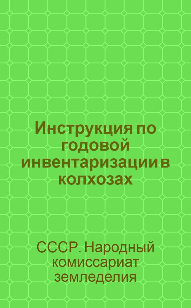 Инструкция по годовой инвентаризации в колхозах : Утв. НКЗ СССР 13/XI 1938 г.