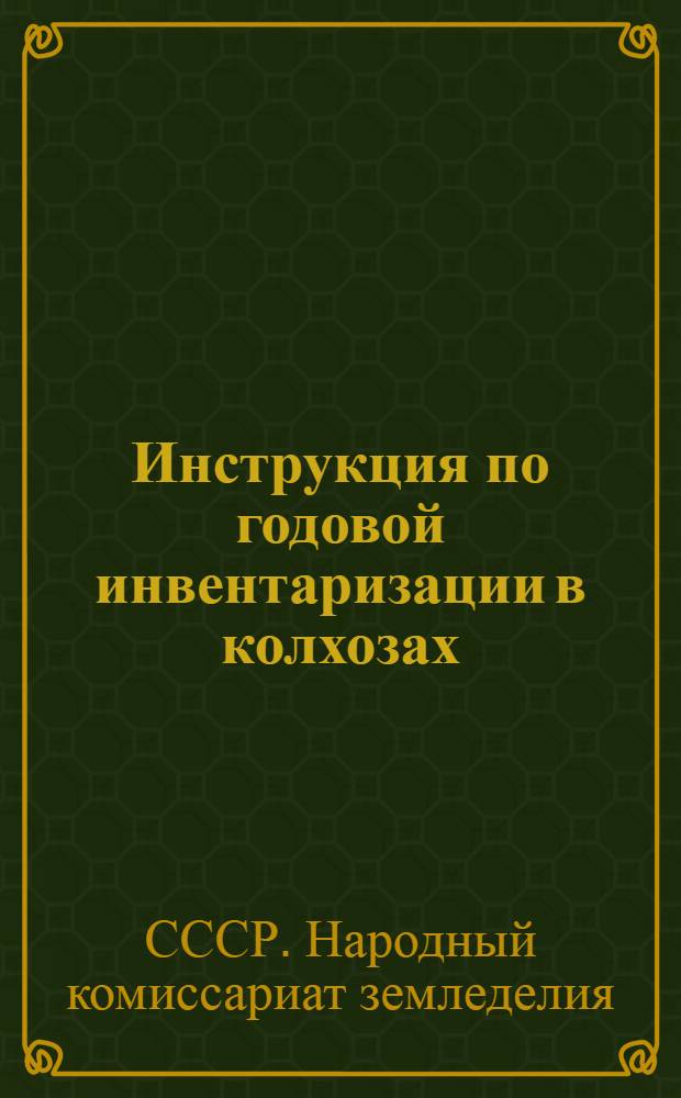 Инструкция по годовой инвентаризации в колхозах : Утв. Наркомземом СССР 13/XI 1938 г.