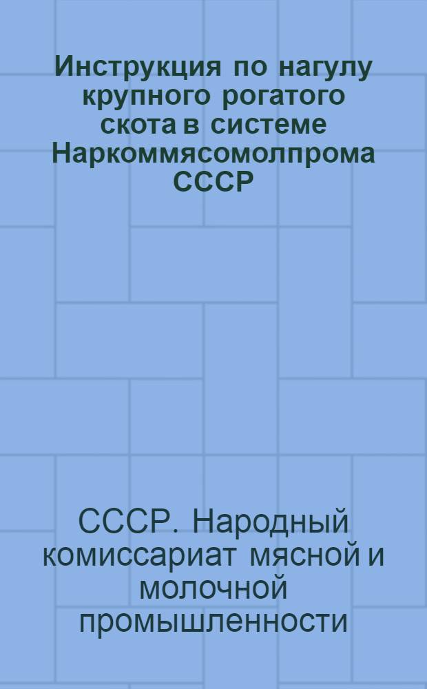 Инструкция по нагулу крупного рогатого скота в системе Наркоммясомолпрома СССР : Утв. 20/III-1945 г