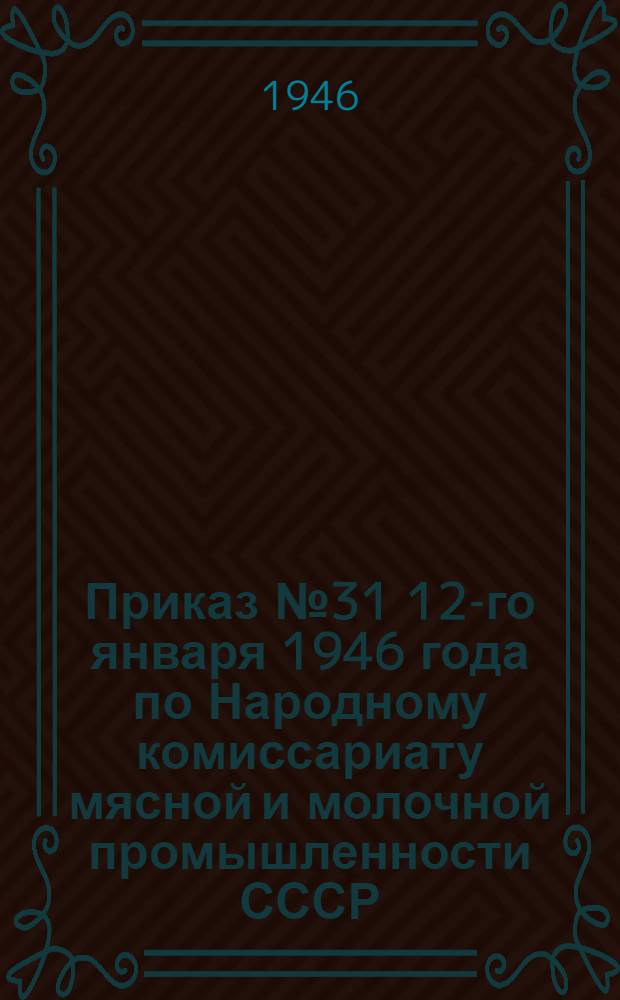 Приказ № 31 12-го января 1946 года [по Народному комиссариату мясной и молочной промышленности СССР. Об итогах всесоюзного социалистического соревнования за декабрь 1945 г.]