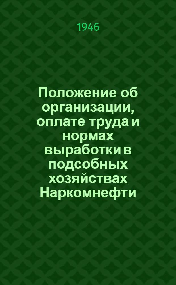 Положение об организации, оплате труда и нормах выработки в подсобных хозяйствах Наркомнефти : Утв. 16/III-1943 г.