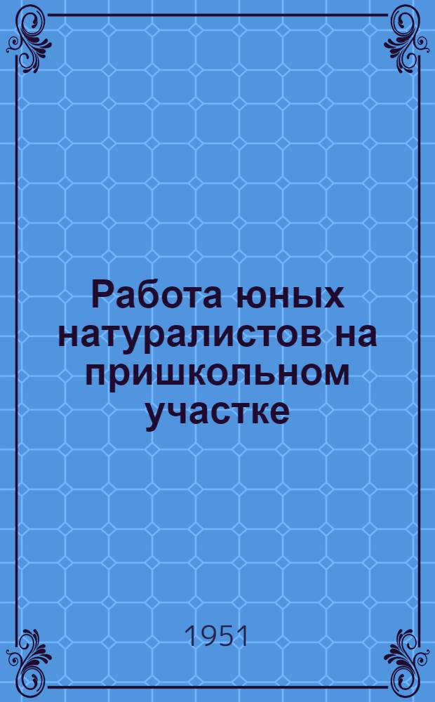 Работа юных натуралистов на пришкольном участке : Метод. указания руководителю юннатского кружка