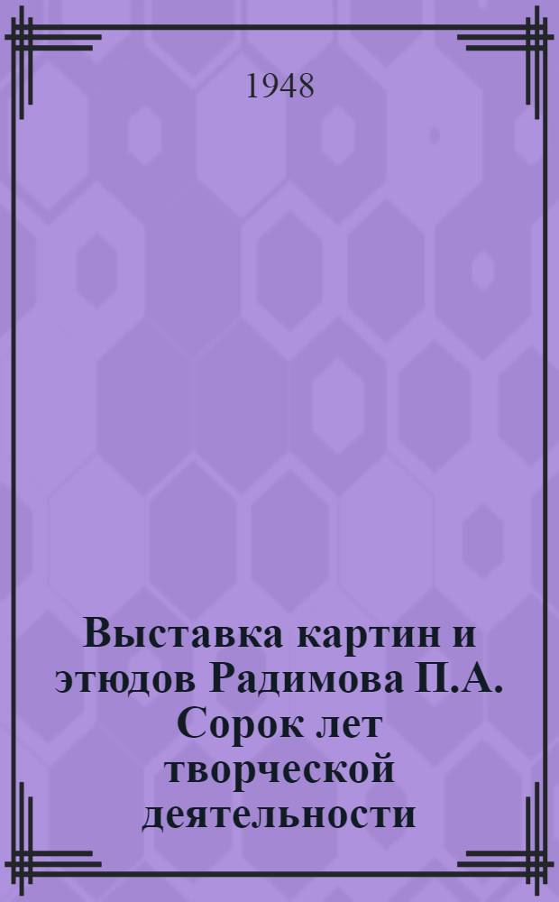 Выставка картин и этюдов Радимова П.А. Сорок лет творческой деятельности : Каталог