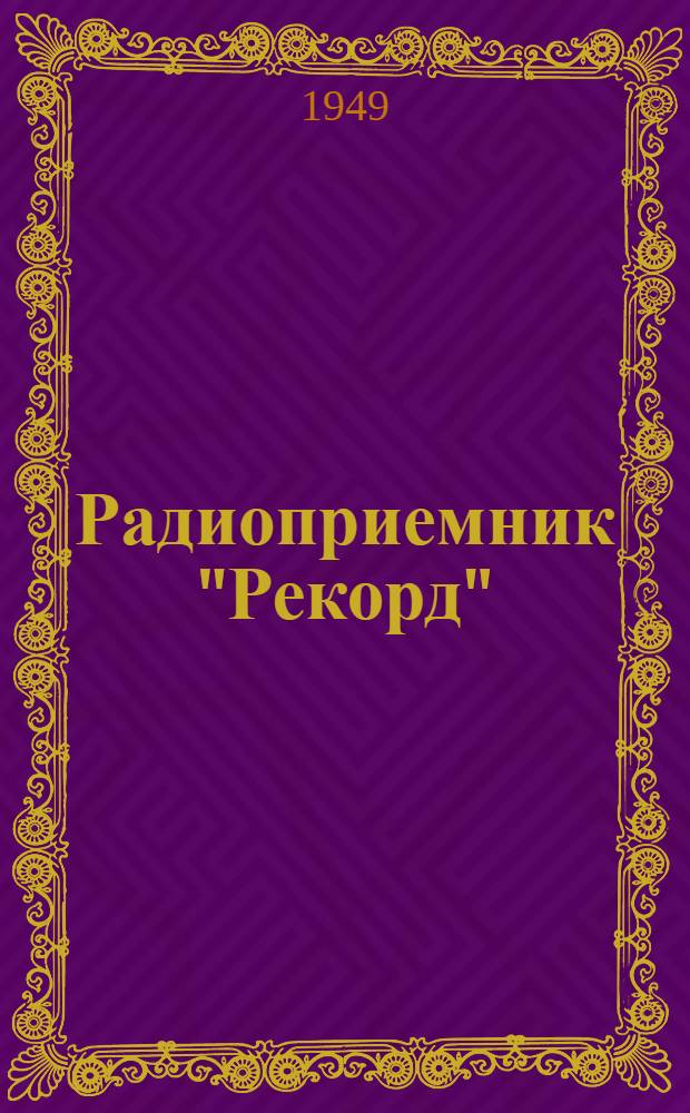 Радиоприемник "Рекорд" : (Модель 1947 г.) : Инструкция для пользования приемником