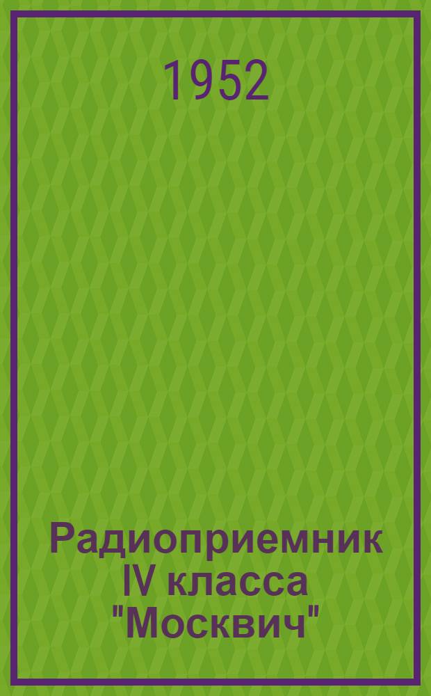 Радиоприемник IV класса "Москвич" : ГОСТ 5651-51 : Краткая инструкция к пользованию