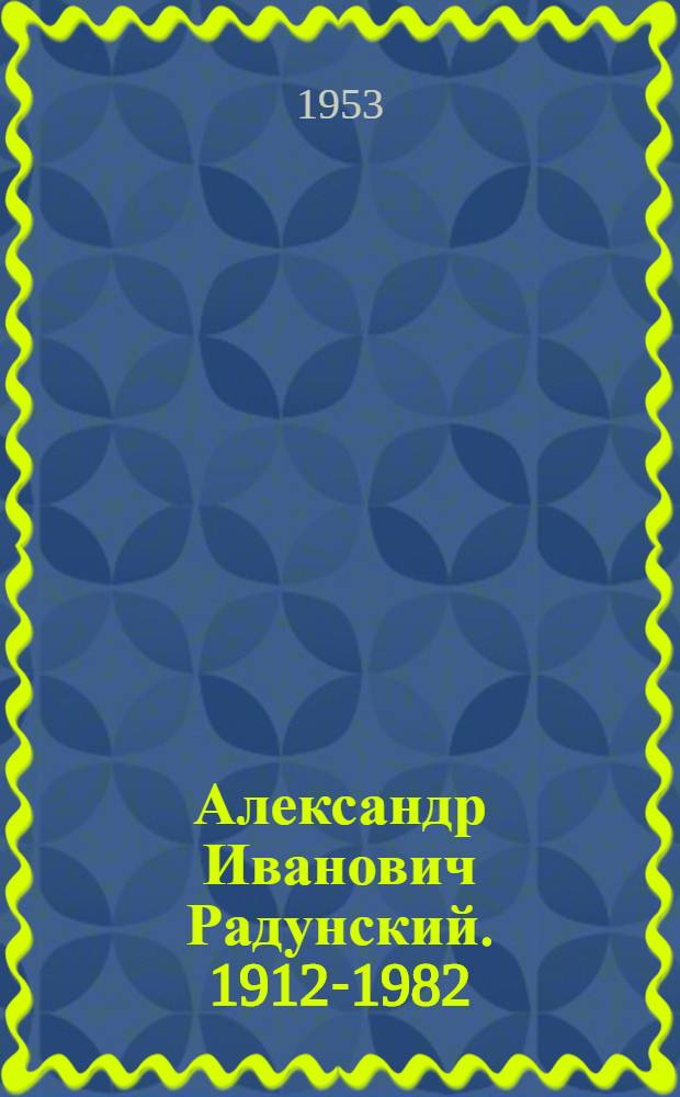 Александр Иванович Радунский. 1912-1982 : Засл. артист РСФСР