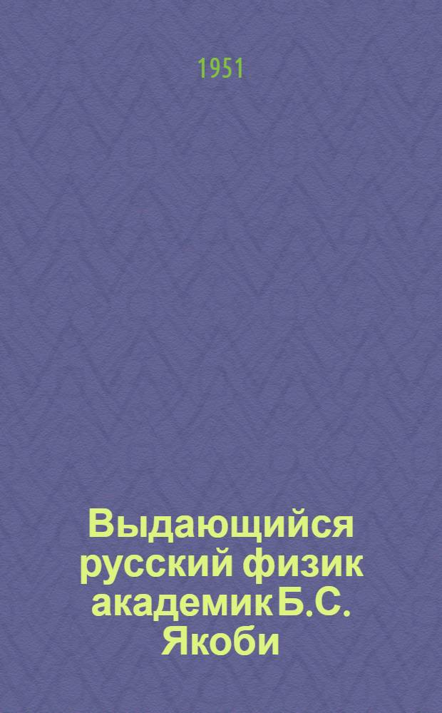 Выдающийся русский физик академик Б.С. Якоби : (К 150-летию со дня рождения) : Рек. список литературы к лекции