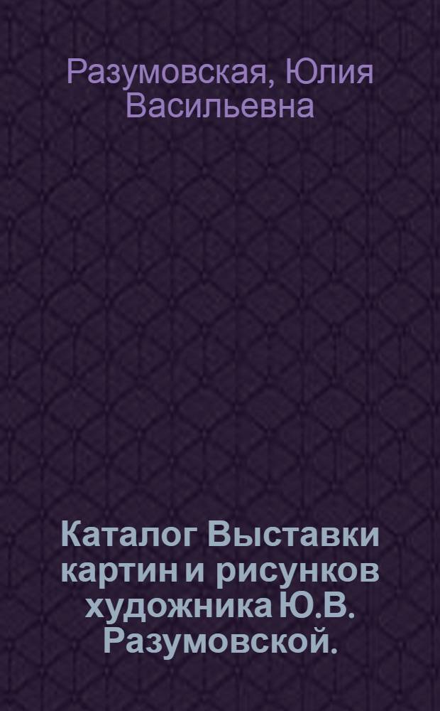 Каталог Выставки картин и рисунков художника Ю.В. Разумовской. (Москва)
