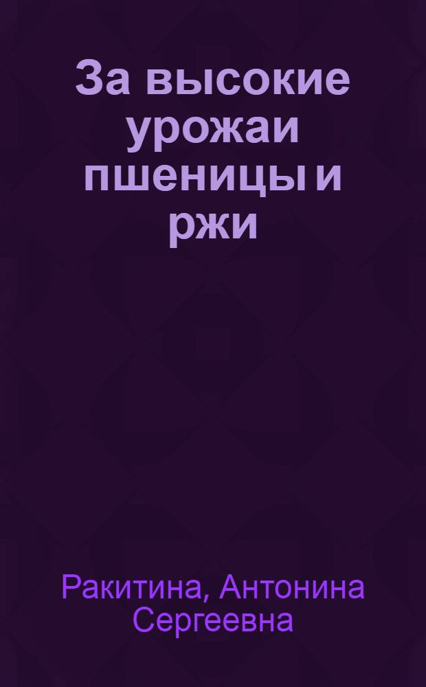 За высокие урожаи пшеницы и ржи : Из опыта передовиков сельского хозяйства Башкир. АССР