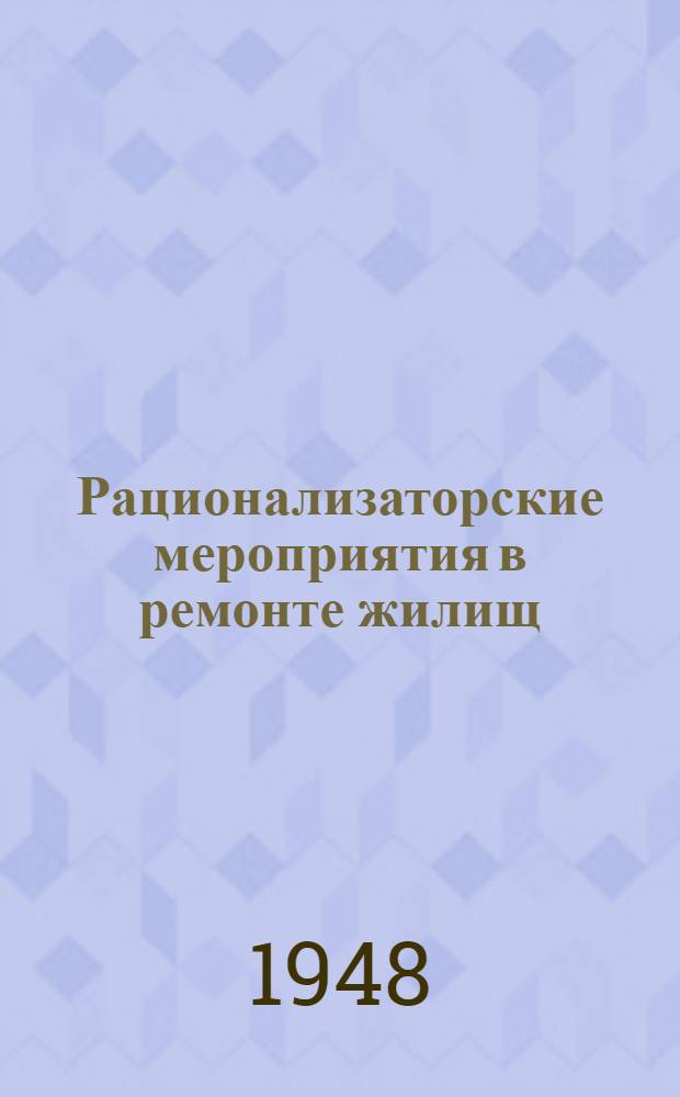 Рационализаторские мероприятия в ремонте жилищ : (В помощь стахановцам) : Сборник предложений