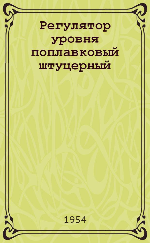 Регулятор уровня поплавковый штуцерный : Тип РУПШ-64 : Инструкция по монтажу, наладке и эксплуатации : И-Л119/Э