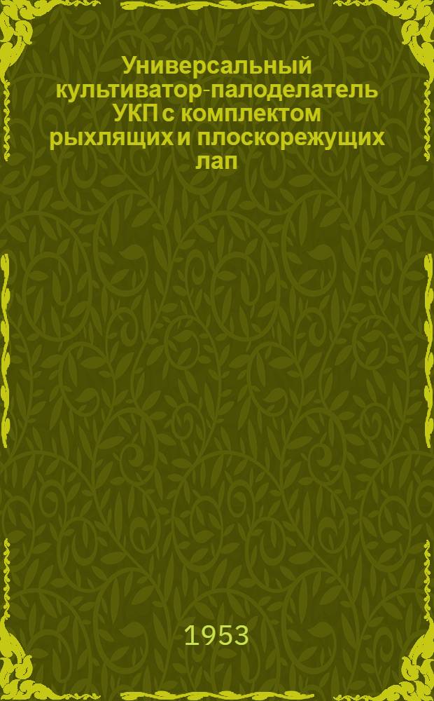 Универсальный культиватор-палоделатель УКП с комплектом рыхлящих и плоскорежущих лап (вариант "А") : Устройство. Сборка. Применение. Уход
