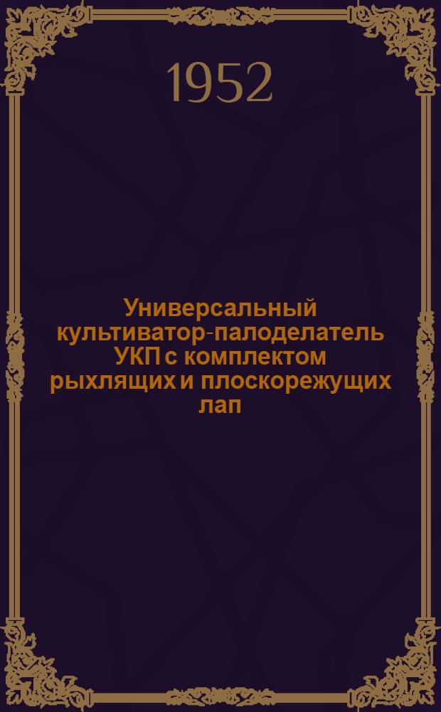 Универсальный культиватор-палоделатель УКП с комплектом рыхлящих и плоскорежущих лап (вариант "А") : Устройство. Сборка. Применение. Уход