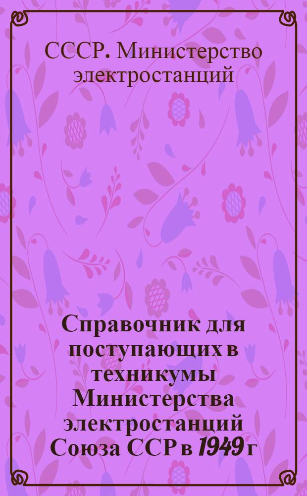 Справочник для поступающих в техникумы Министерства электростанций Союза ССР в 1949 г.