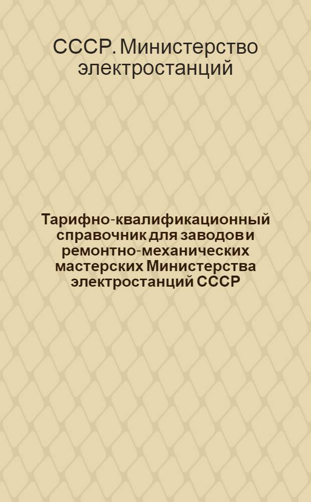 Тарифно-квалификационный справочник для заводов и ремонтно-механических мастерских Министерства электростанций СССР