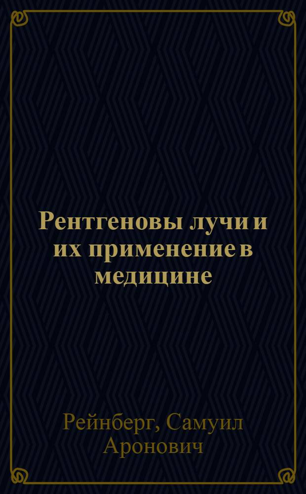 Рентгеновы лучи и их применение в медицине : Стенограмма публичной лекции, прочит. 18-го сент. 1947 г. в Центр. лектории О-ва в Москве