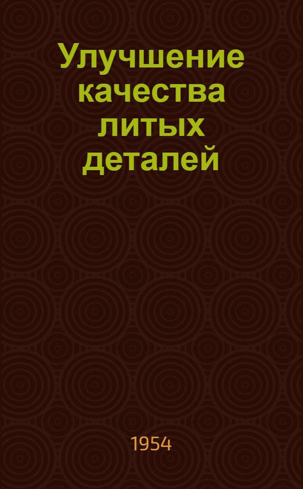 Улучшение качества литых деталей : (Из опыта заводов тяжелого машиностроения) : Сборник статей