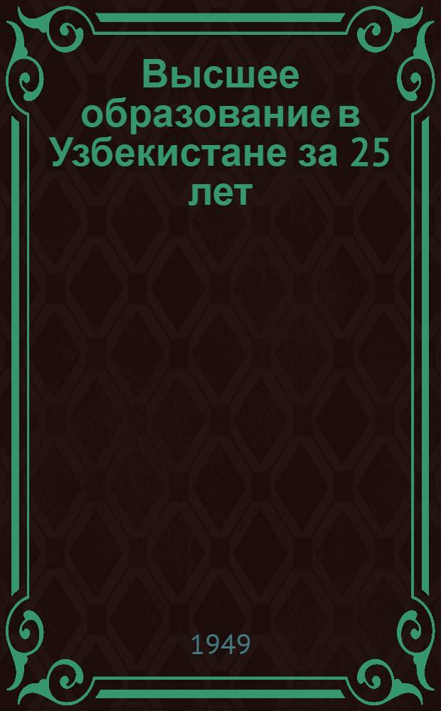 Высшее образование в Узбекистане за 25 лет : К 25-летию Узб. ССР