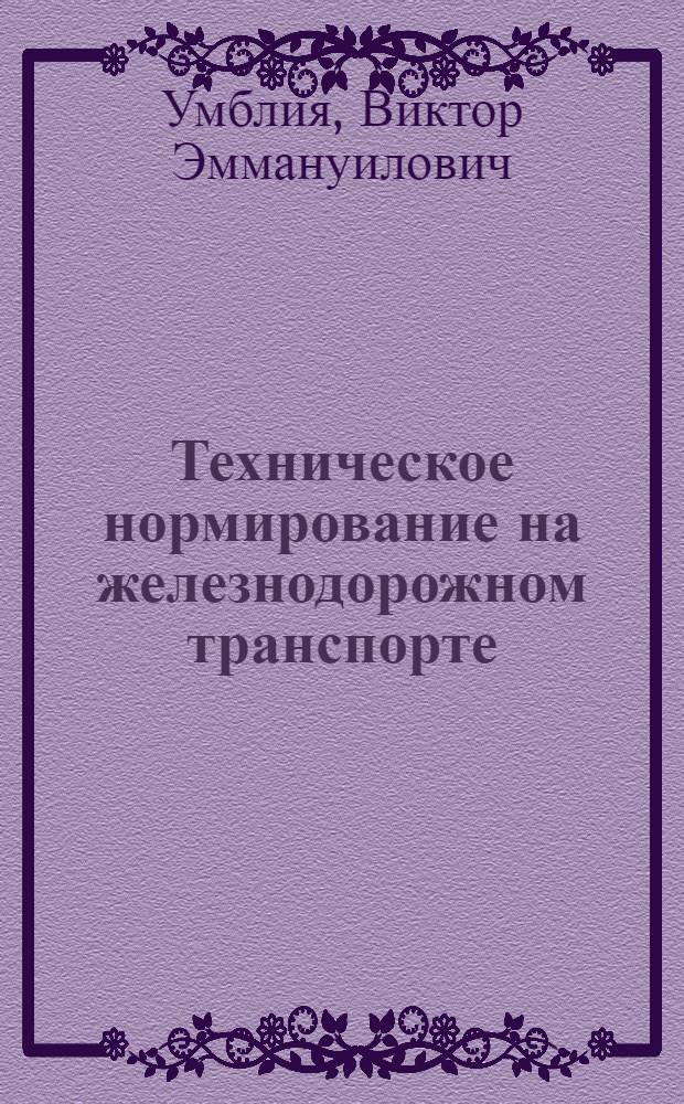 Техническое нормирование на железнодорожном транспорте : Учеб. пособие для экон. специальностей вузов ж.-д. транспорта