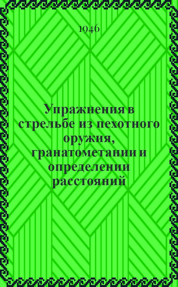 Упражнения в стрельбе из пехотного оружия, гранатометании и определении расстояний : На летний период 1946 г
