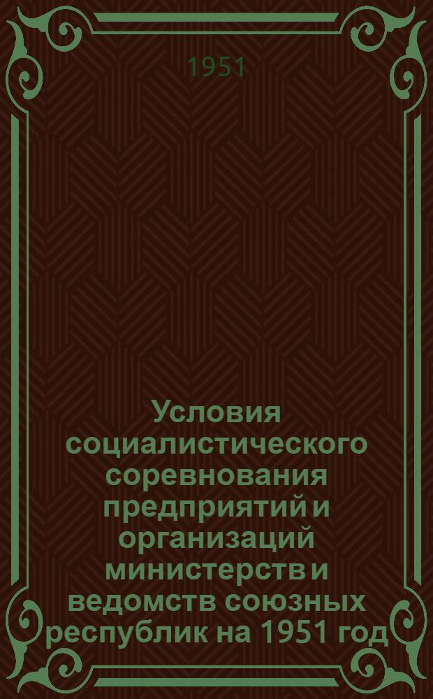 Условия социалистического соревнования предприятий и организаций министерств и ведомств союзных республик на 1951 год : Сборник