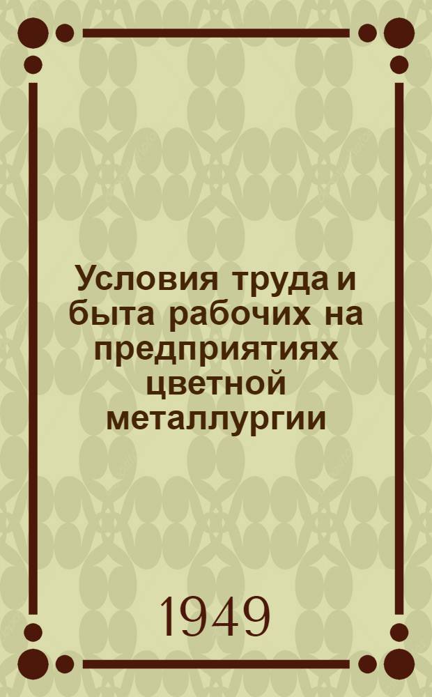 Условия труда и быта рабочих на предприятиях цветной металлургии : В помощь район. уполномоченным по организ. набору рабочих