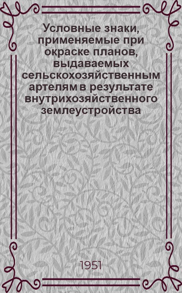 Условные знаки, применяемые при окраске планов, выдаваемых сельскохозяйственным артелям в результате внутрихозяйственного землеустройства