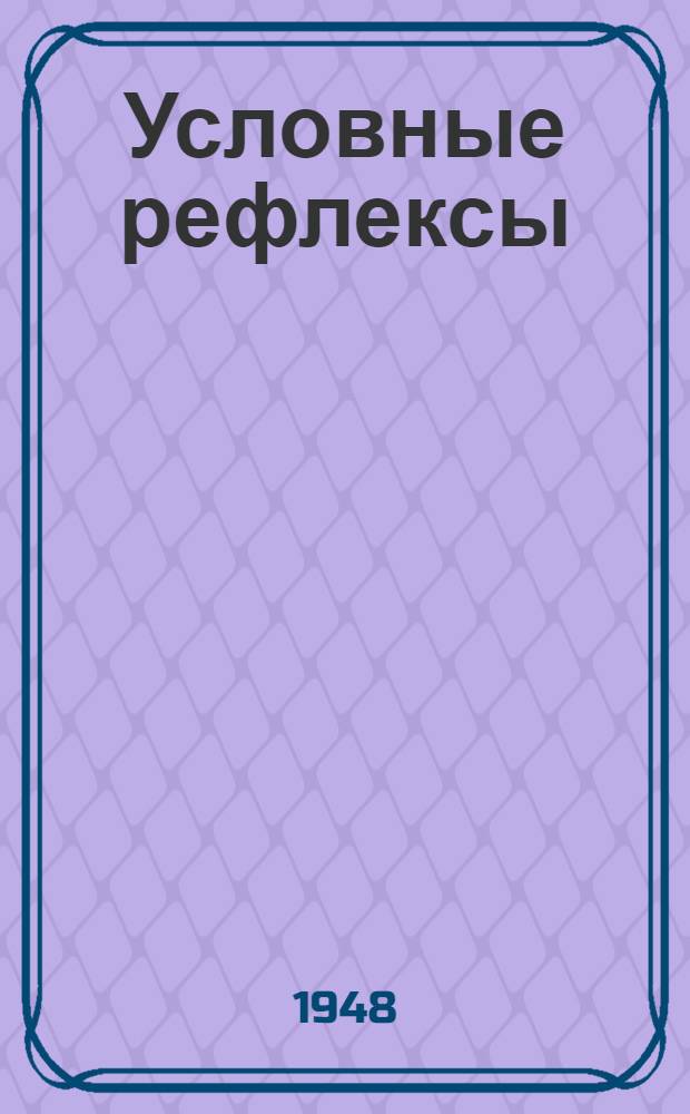 Условные рефлексы : (Материалы к сравнит. физиологии высш. нервной деятельности)