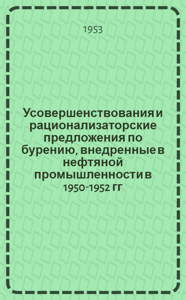 Усовершенствования и рационализаторские предложения по бурению, внедренные в нефтяной промышленности в 1950-1952 гг. : (Сборник описаний)