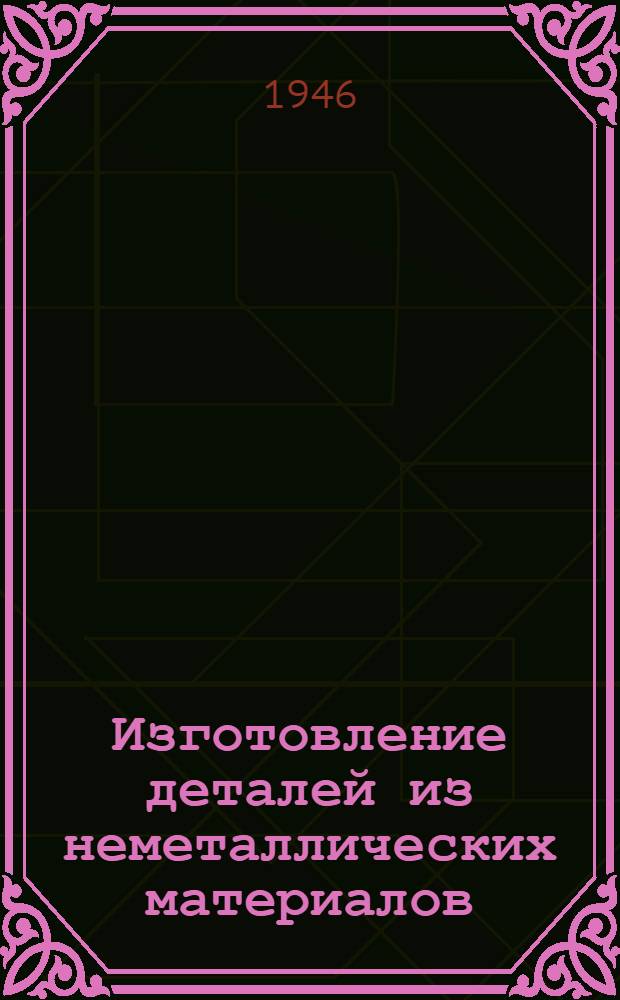 Изготовление деталей из неметаллических материалов : ГУУЗ Наркомавиапрома допущ. в качестве учебника для авиац. ин-тов