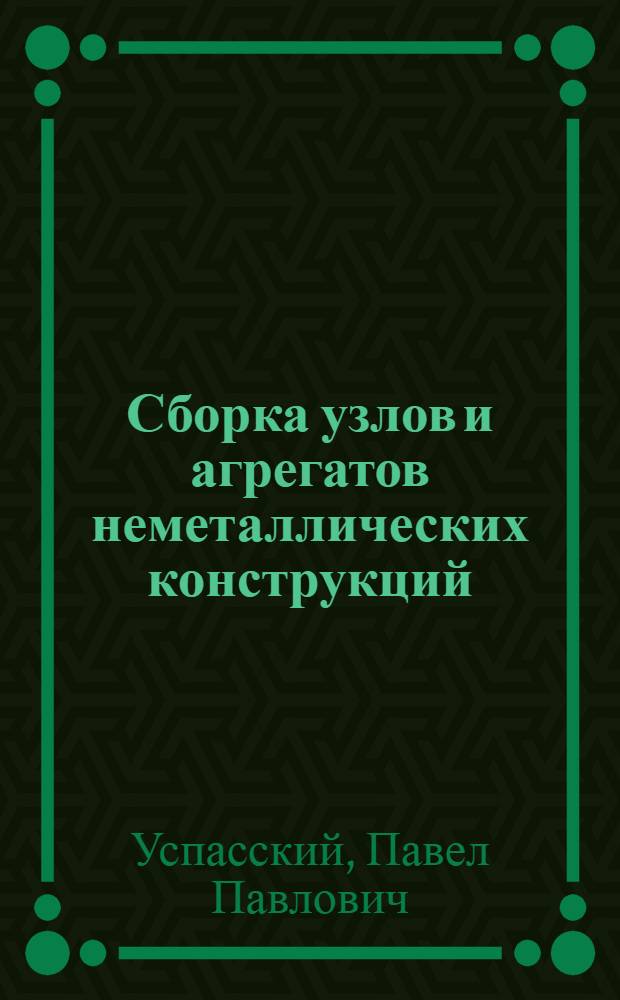 Сборка узлов и агрегатов неметаллических конструкций : Гл. упр. авиац. втузами М-ва высш. школы допущ. в качестве учебника для авиац. втузов