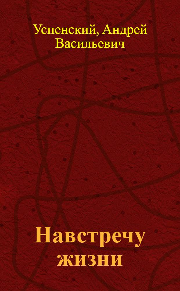 Навстречу жизни : (В наши дни) : Пьеса в 4 д., 5 карт. : (Вариант Ленингр. драм. театра)