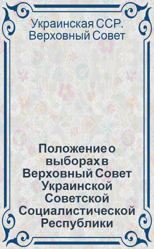 Положение о выборах в Верховный Совет Украинской Советской Социалистической Республики : Утв. Указом Президиума Верховного Совета Укр. ССР 26-го ноября 1946 г.
