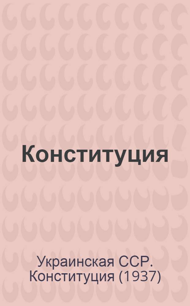 Конституция (Основной закон) Украинской Советской Социалистической Республики : С изм. и доп., принятыми на I, II и III сессиях Верховного Совета Укр. ССР третьего созыва