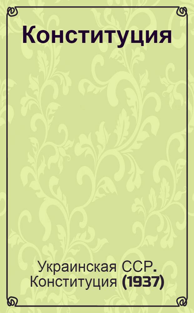 Конституция (Основной закон) Украинской Советской Социалистической Республики : С изм. и доп., принятыми на II, IV, V и VII сессиях Верховного Совета Укр. ССР второго созыва