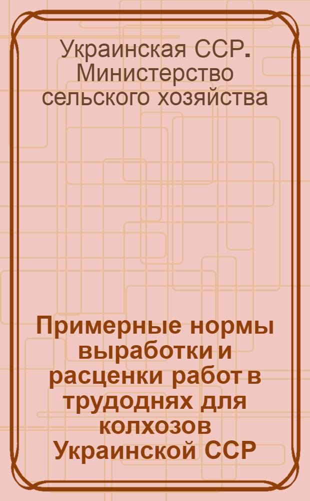 Примерные нормы выработки и расценки работ в трудоднях для колхозов Украинской ССР