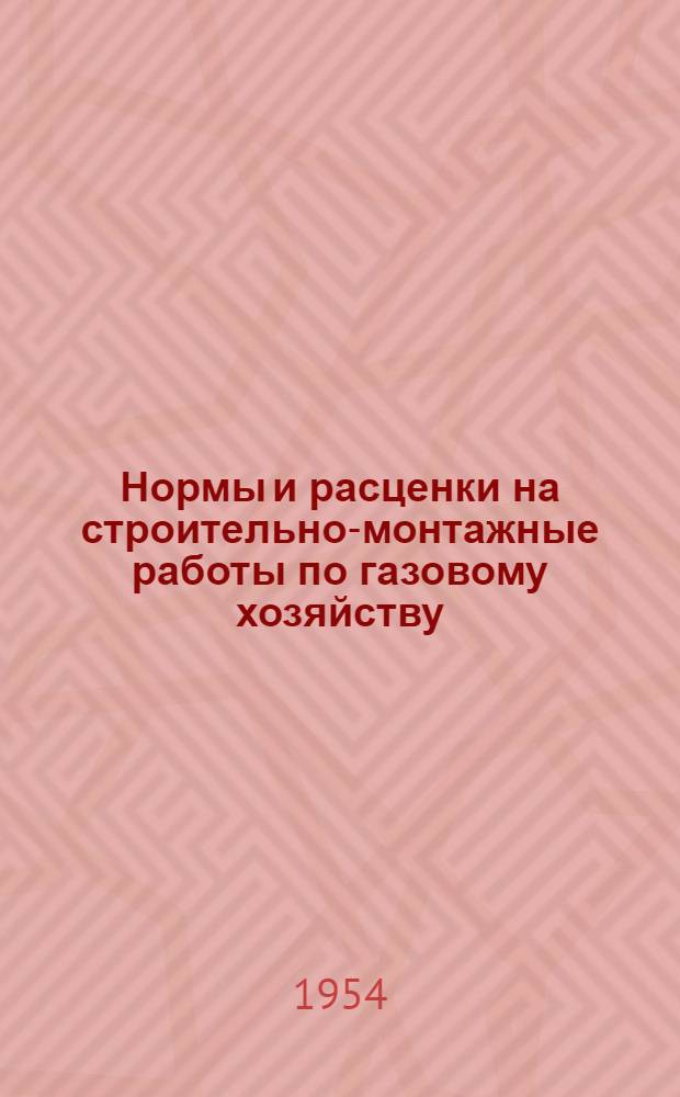 Нормы и расценки на строительно-монтажные работы по газовому хозяйству : Утв. 17/VII 1954 г
