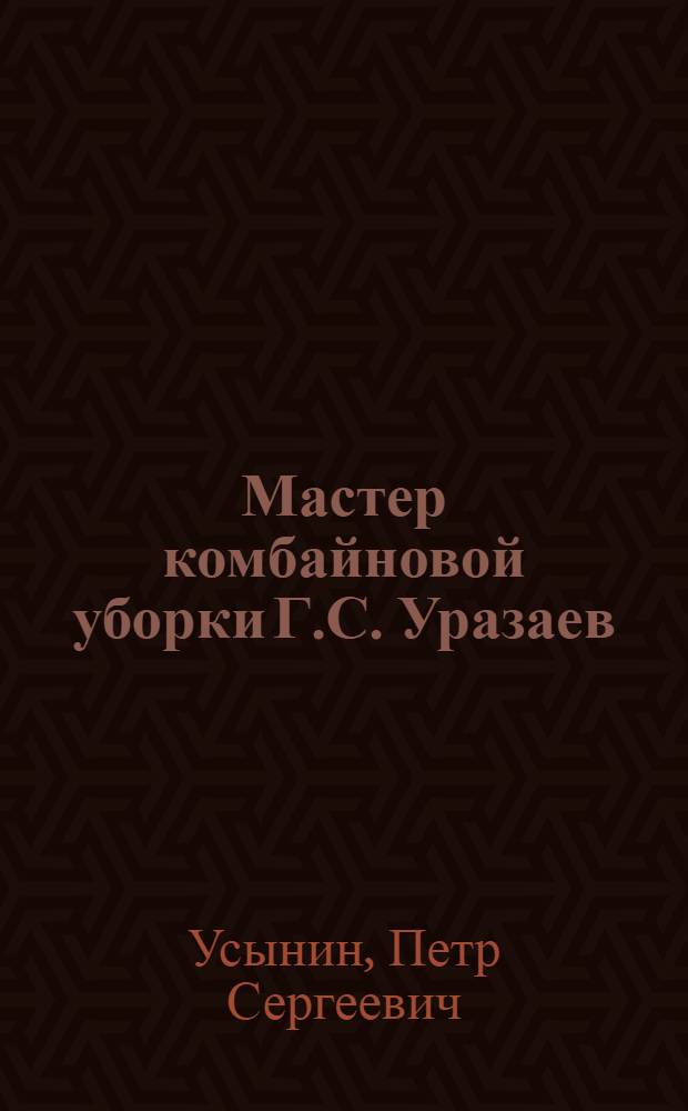 Мастер комбайновой уборки Г.С. Уразаев : Магнитогор. МТС : Очерк