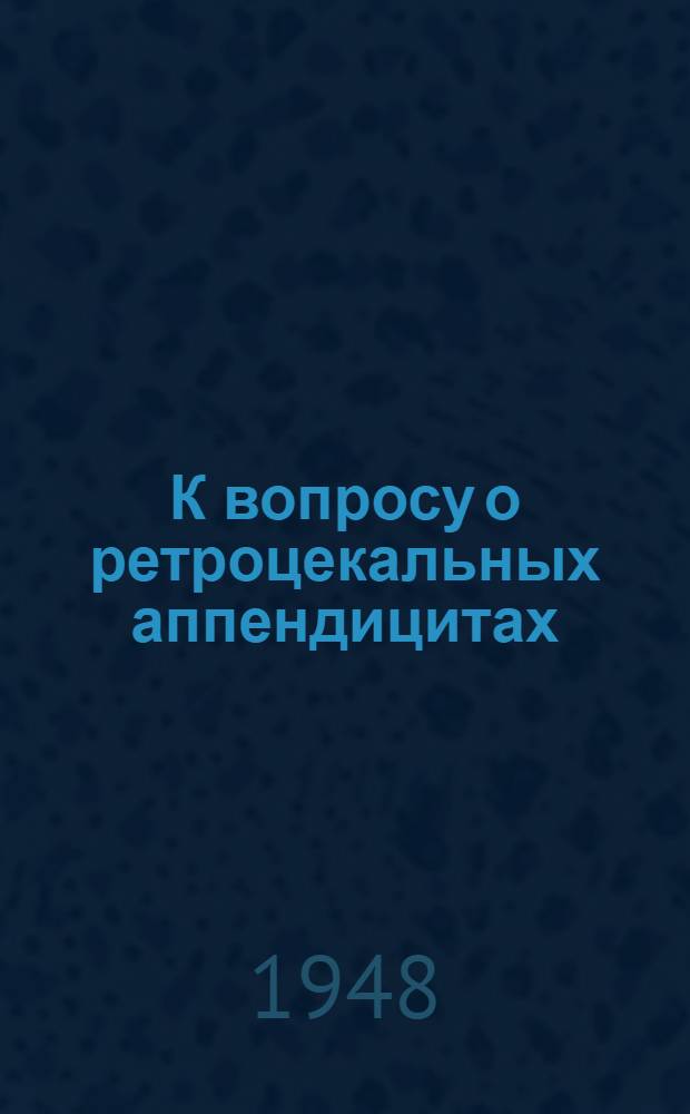 К вопросу о ретроцекальных аппендицитах : Тезисы к дис. на соиск. учен. степени канд. мед. наук